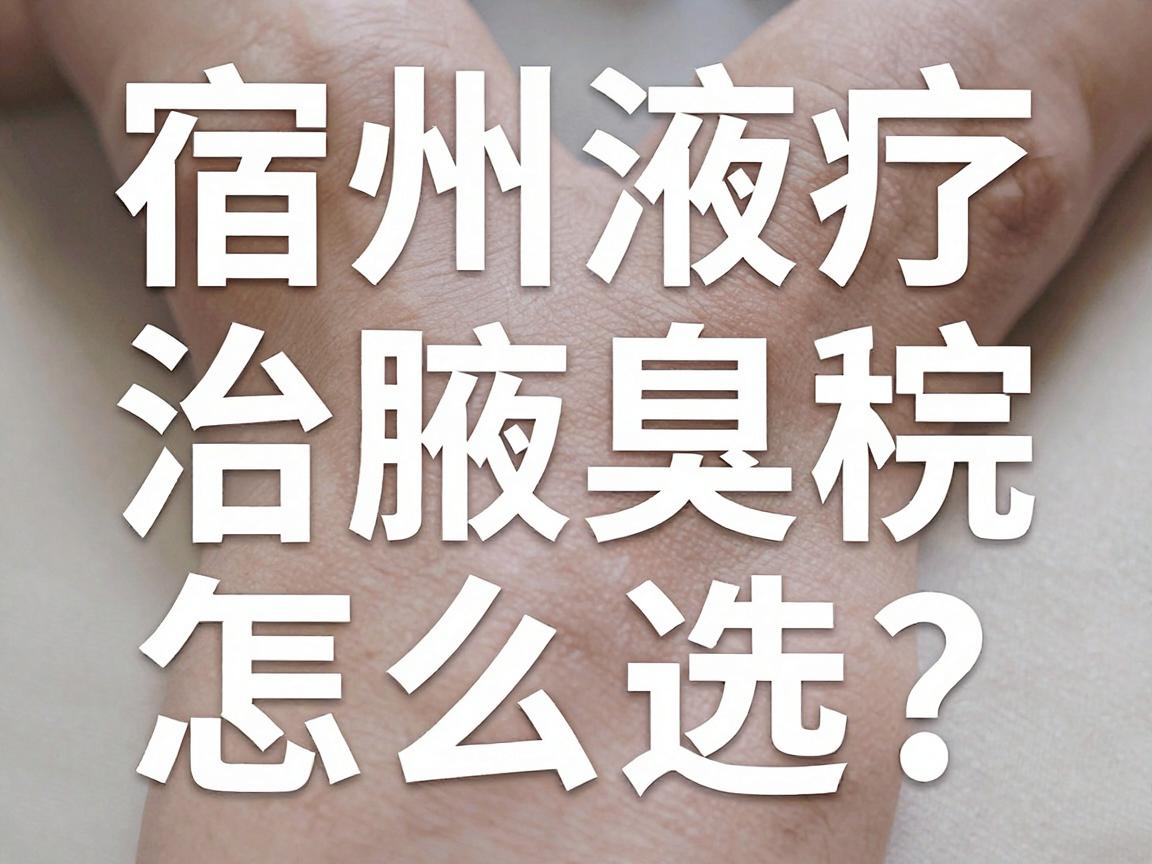 宿州治疗腋臭医院怎么选？宿州腋臭专科医生给出实在建议
