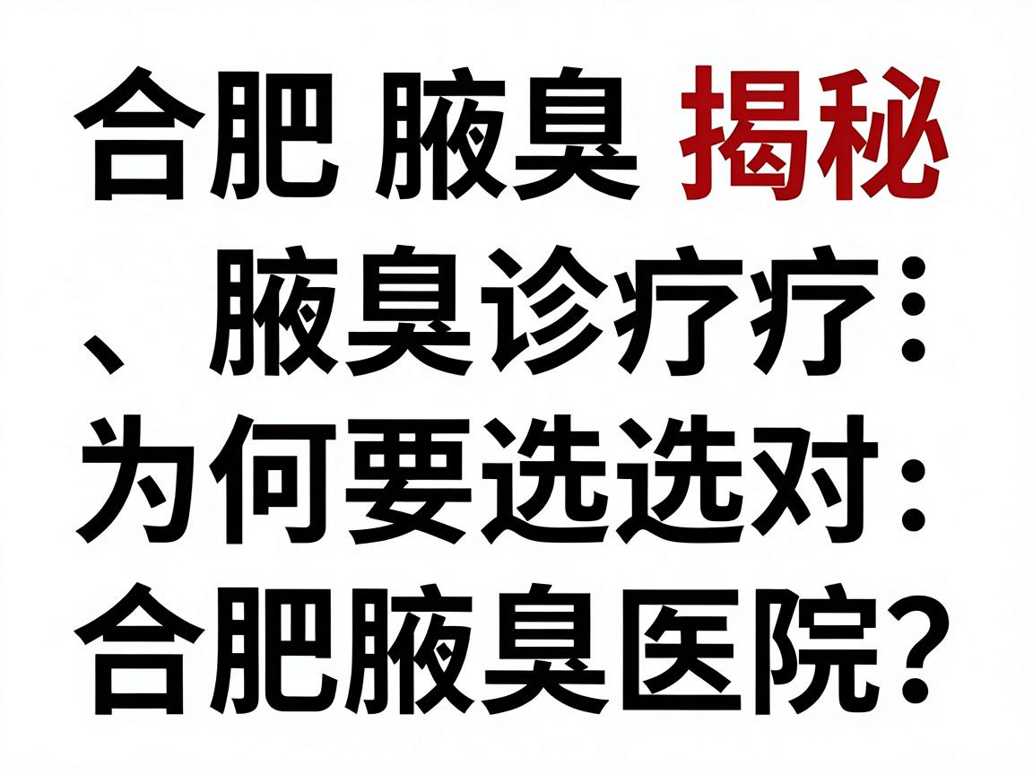 合肥腋臭医院排名揭秘，腋臭诊疗为何要选对合肥腋臭医院？