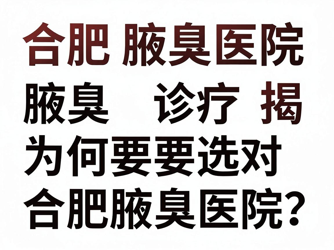 合肥腋臭医院排名揭秘，腋臭诊疗为何要选对合肥腋臭医院？