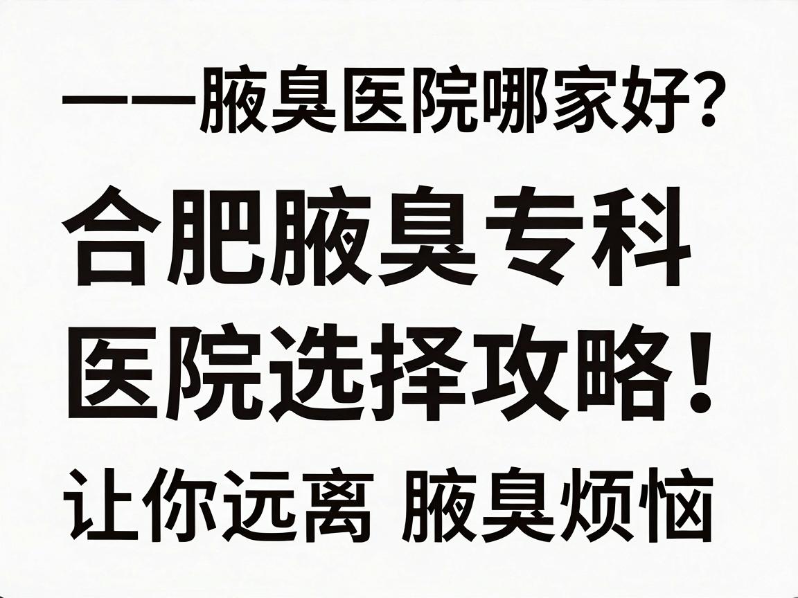 合肥腋臭医院哪家好？合肥腋臭专科医院选择攻略，让你远离腋臭烦恼