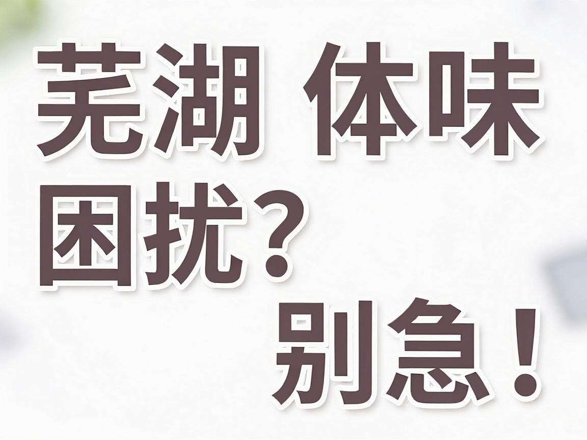 芜湖体味困扰？别急！合肥腋秀腋臭专科带你读懂体味与体味治疗的正确选择