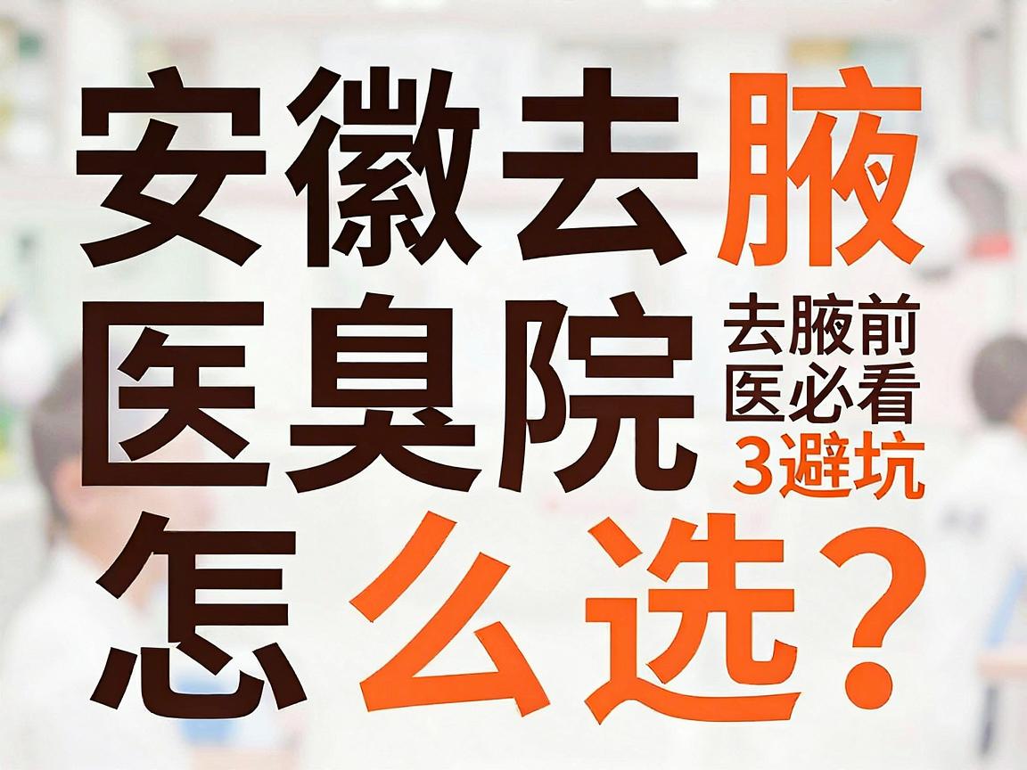 安徽去腋臭医院怎么选？去腋臭医院前必看的3大避坑指南