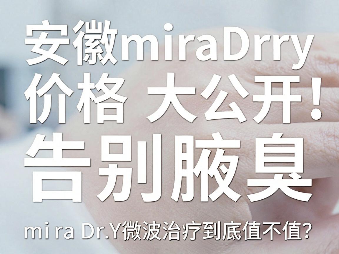 安徽miraDry微波治疗腋臭价格大公开，告别腋臭，miraDry微波治疗到底值不值？