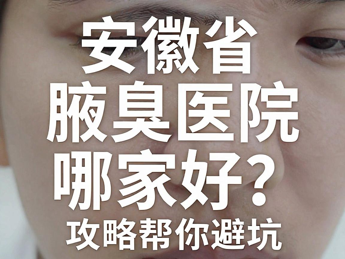 安徽省腋臭医院哪家好？别慌，这篇腋臭医院攻略帮你避坑