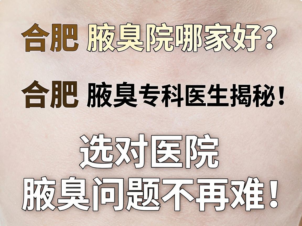 合肥腋臭医院哪家好？合肥腋臭专科医生揭秘，选对医院，腋臭问题不再难