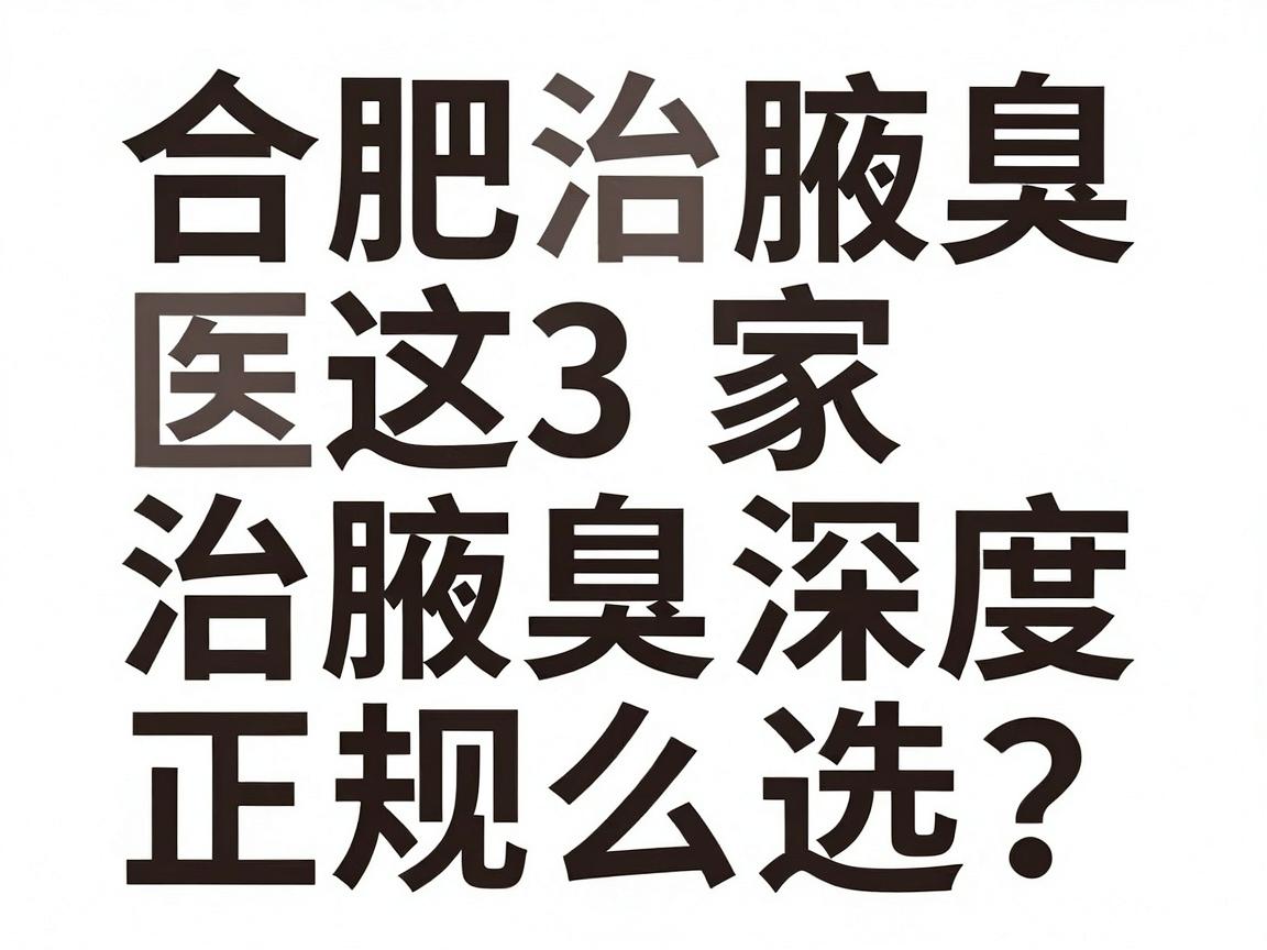 合肥治腋臭医院怎么选？合肥这3家治腋臭正规医院深度测评