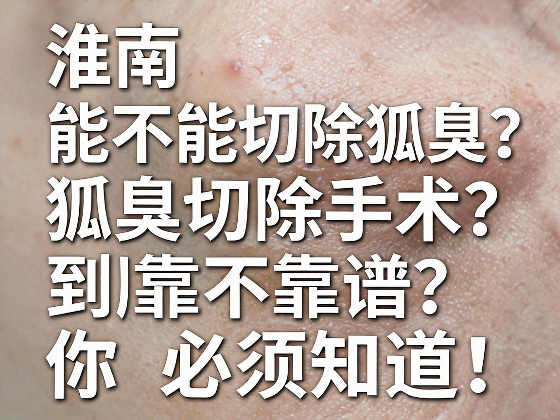 淮南医院能不能切除狐臭？狐臭切除手术到底靠不靠谱？这三大真相你必须知道！