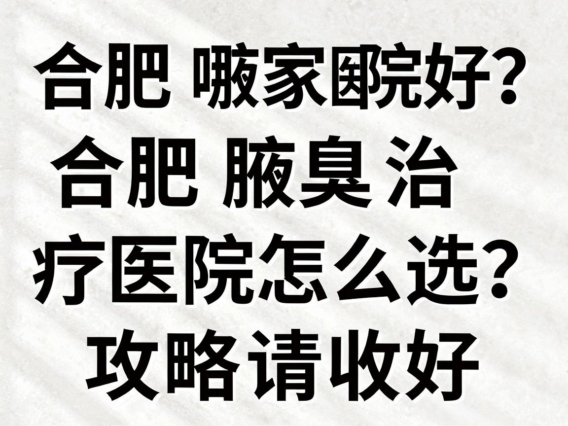 合肥腋臭哪家医院好？合肥腋臭治疗医院怎么选？这份攻略请收好