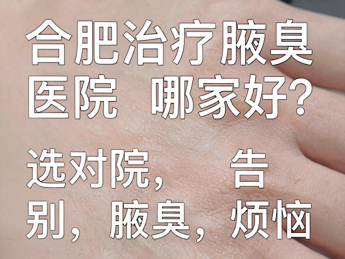 合肥治疗腋臭医院哪家好？选对医院，告别腋臭烦恼
