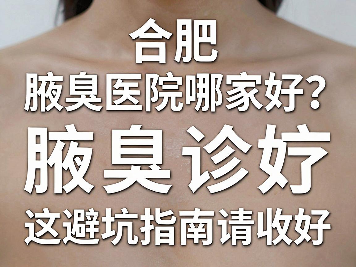 合肥腋臭医院哪家好？合肥腋臭诊疗，这份避坑指南请收好