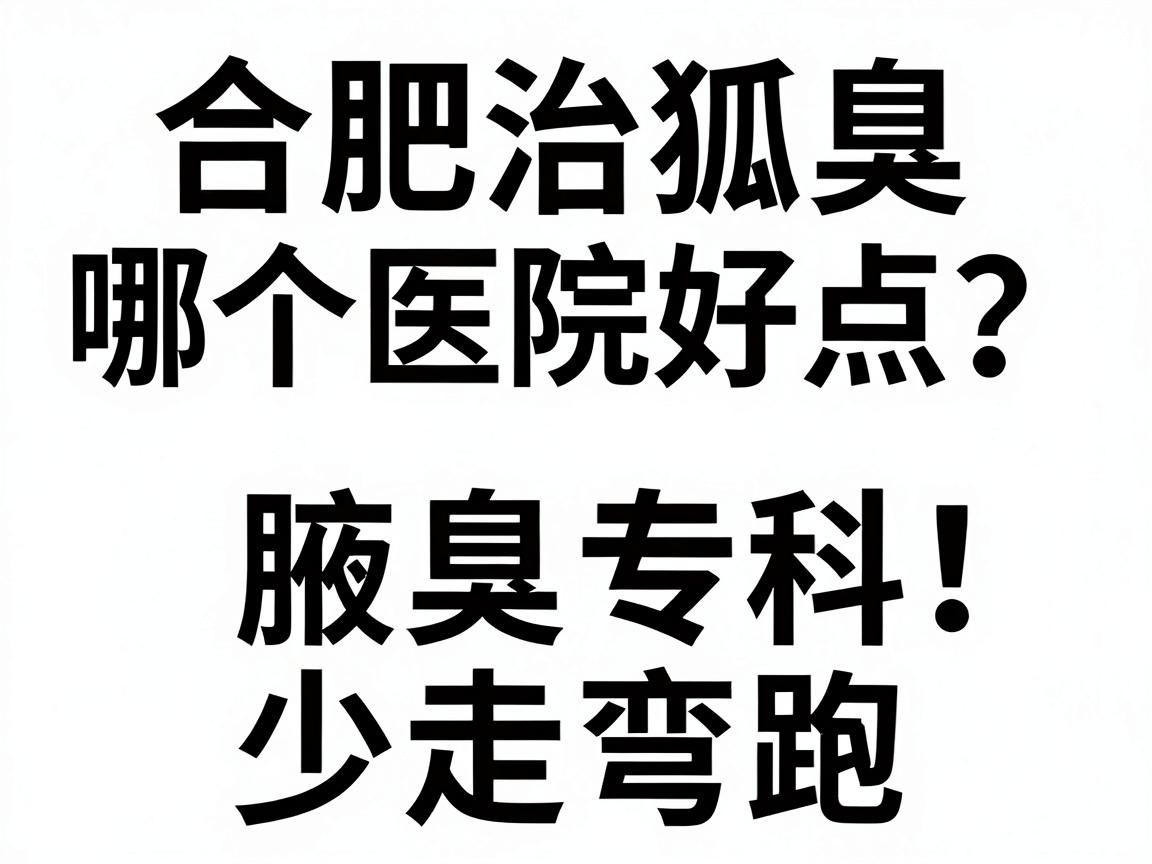 合肥治狐臭哪个医院好点?教你三招选对腋臭专科,少走弯路 合肥治狐臭哪个医院好点?教你三招选对腋臭专科,少走弯路