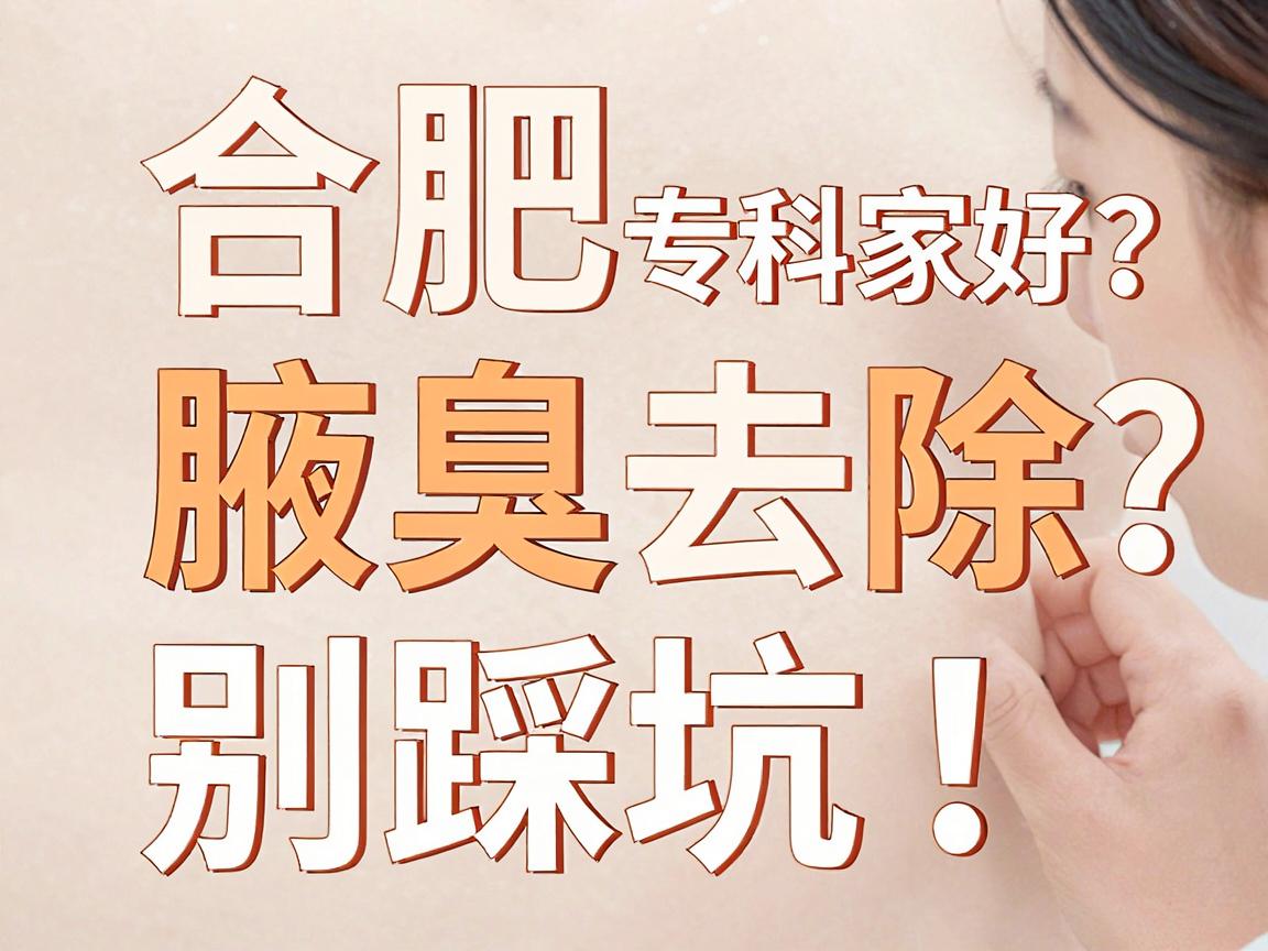 合肥腋臭去除哪家好?合肥腋臭专科医院怎么选?别踩坑! 合肥腋臭去除哪家好?合肥腋臭专科医院怎么选?别踩坑!