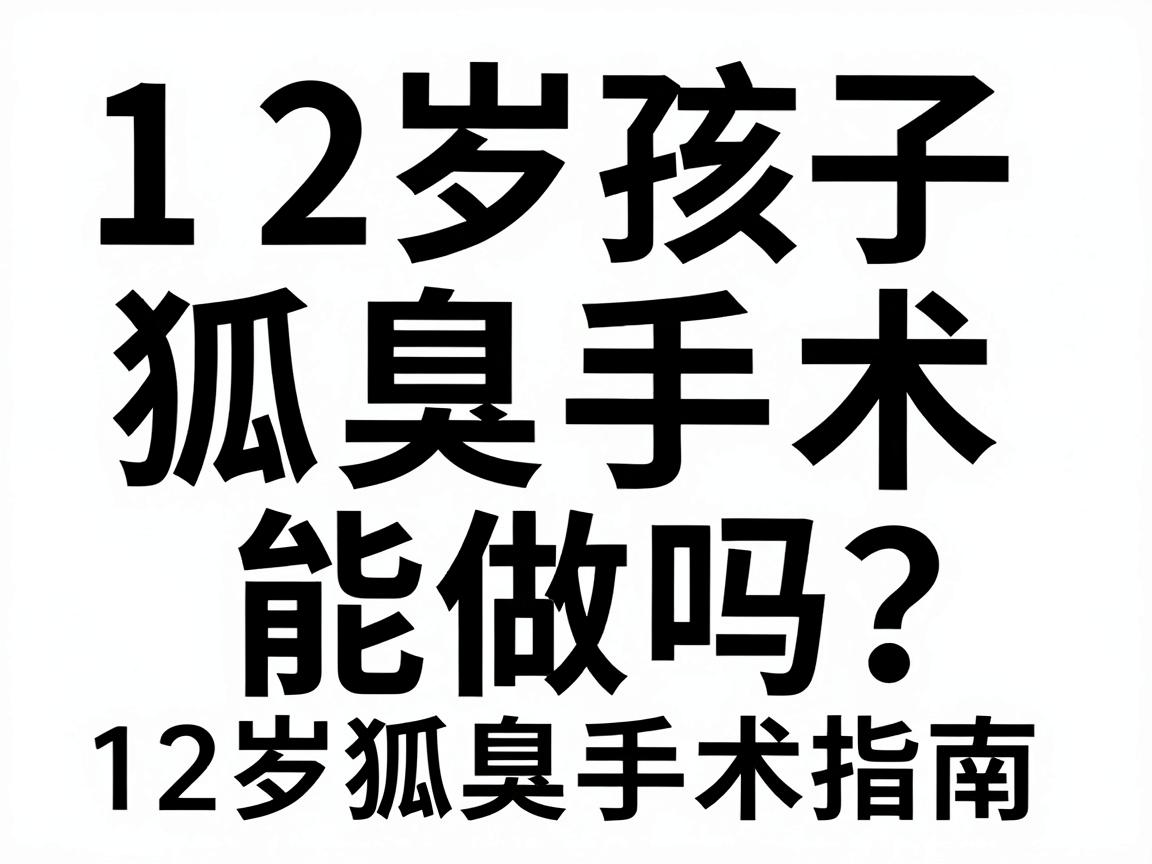 12岁孩子狐臭手术能做吗？淮南家长必看的12岁狐臭手术指南