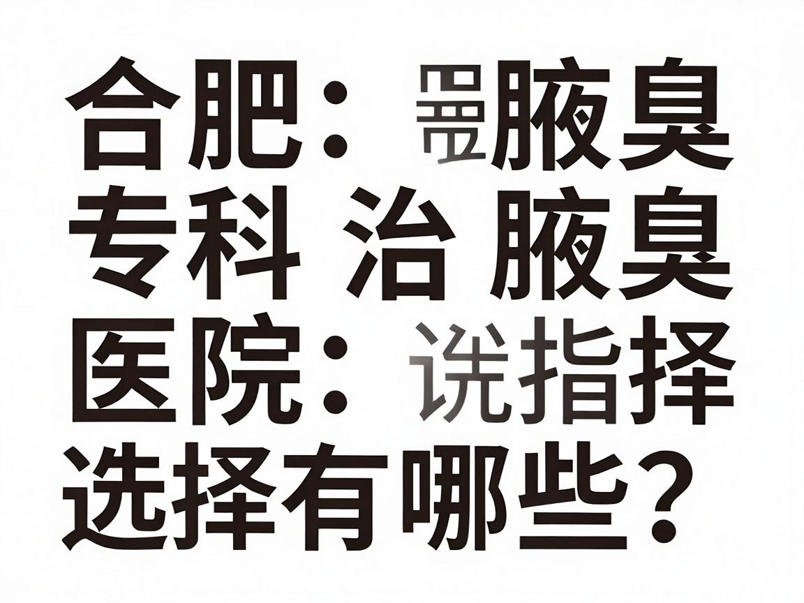 合肥治腋臭的医院有哪些？合肥腋臭专科医院的选择指南