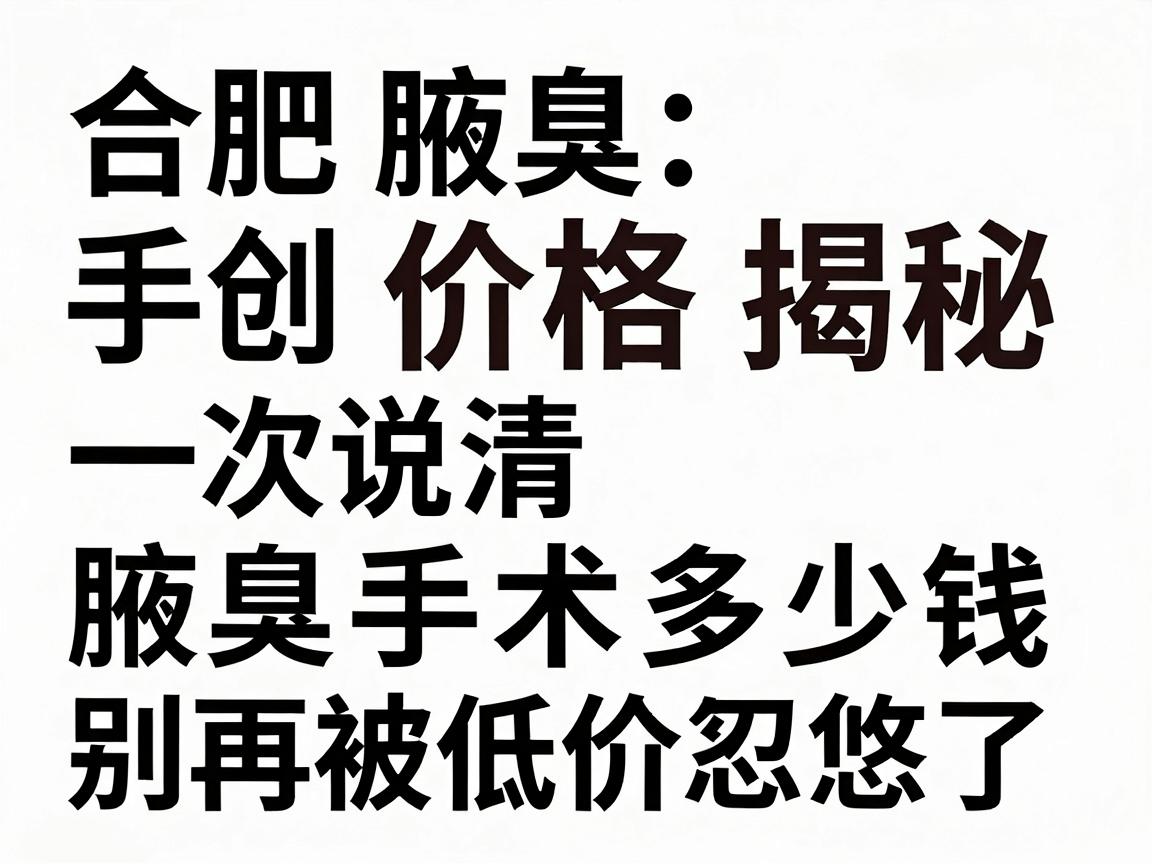 合肥腋臭微创手术价格揭秘，一次说清腋臭手术多少钱，别再被低价忽悠了