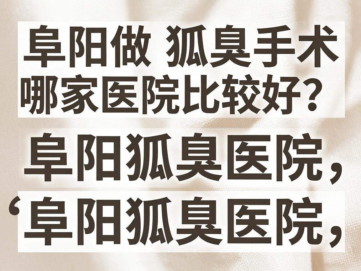 阜阳做狐臭手术哪家医院比较好？阜阳狐臭医院深度对比