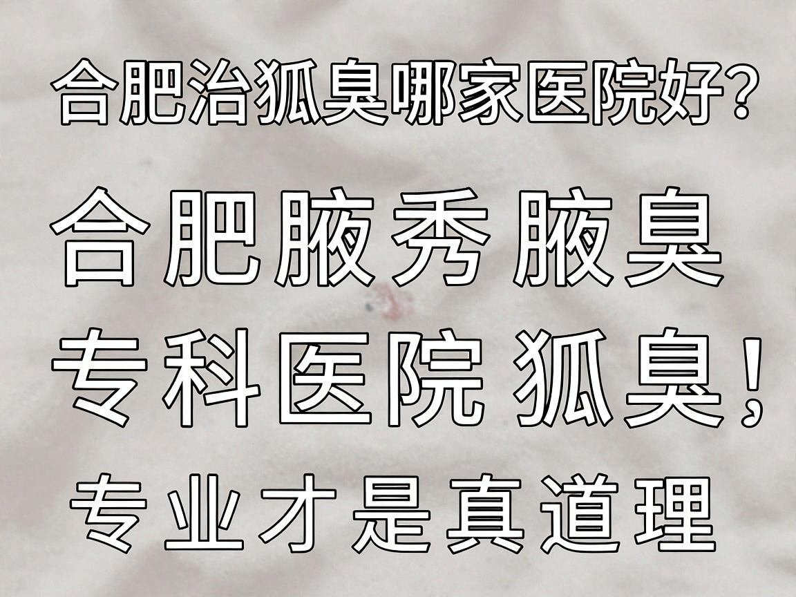 合肥治狐臭哪家医院好？合肥腋秀腋臭专科医院治狐臭，专业才是真道理
