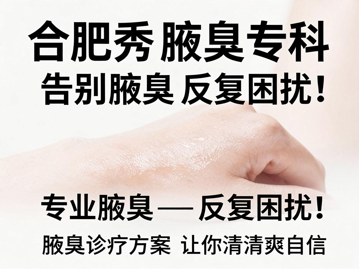 合肥腋秀腋臭专科，告别腋臭反复困扰，专业腋臭诊疗方案让你清爽自信