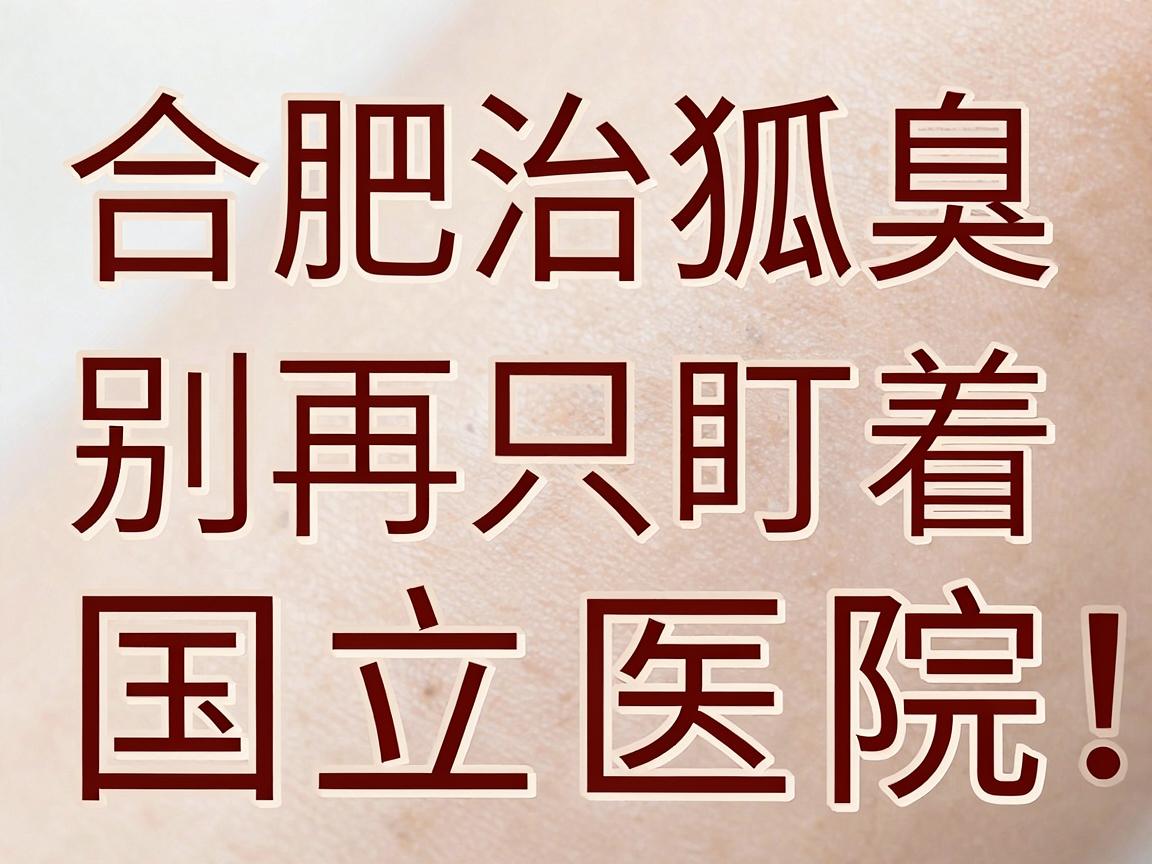 合肥治狐臭，别再只盯着国立医院，合肥腋秀告诉你专业治腋臭该看什么