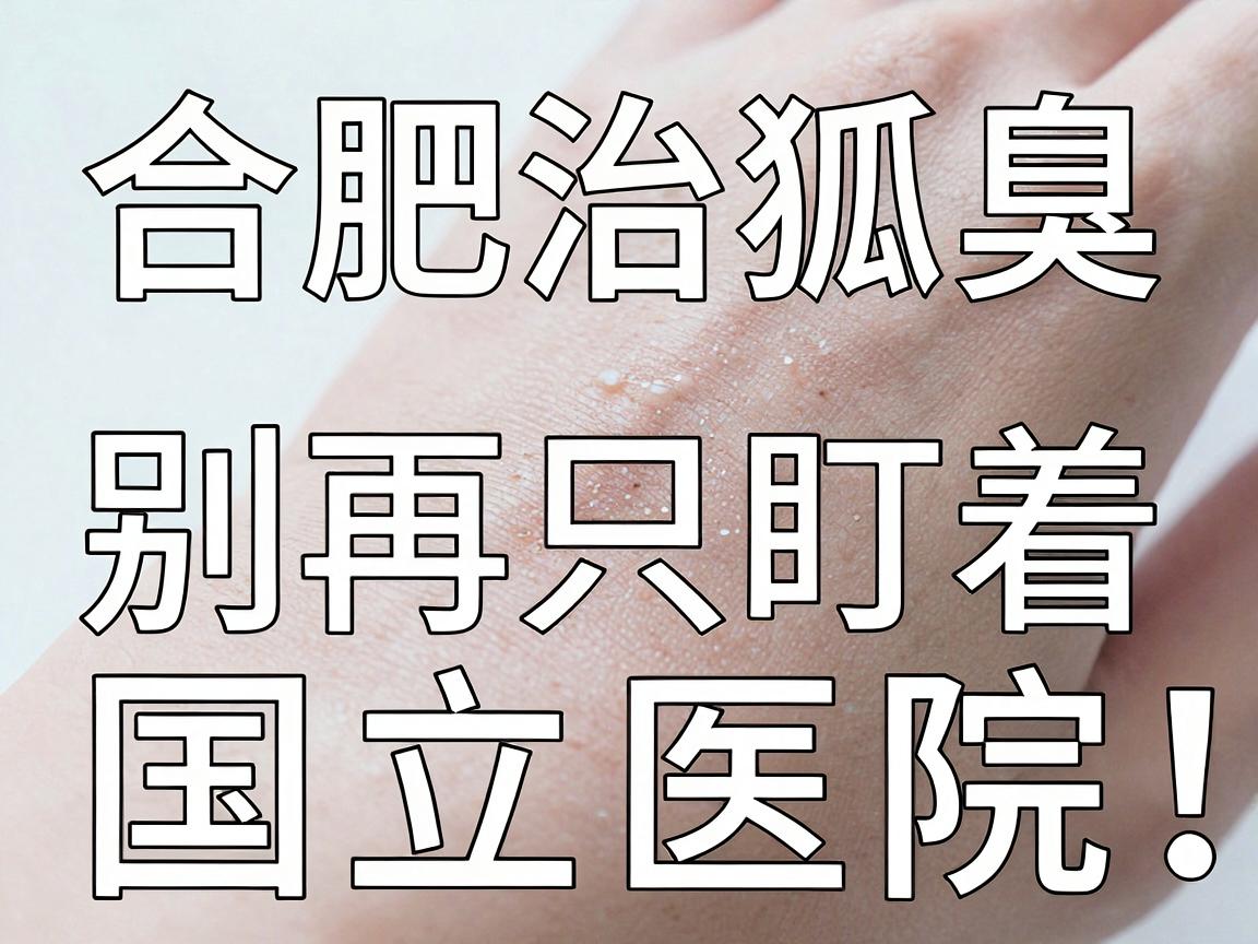 合肥治狐臭，别再只盯着国立医院，合肥腋秀告诉你专业治腋臭该看什么
