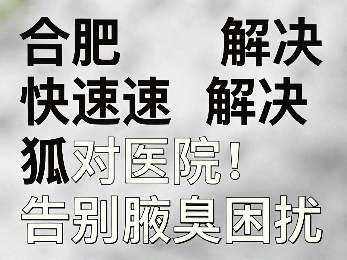 合肥快速解决狐臭，选对医院，告别腋臭困扰