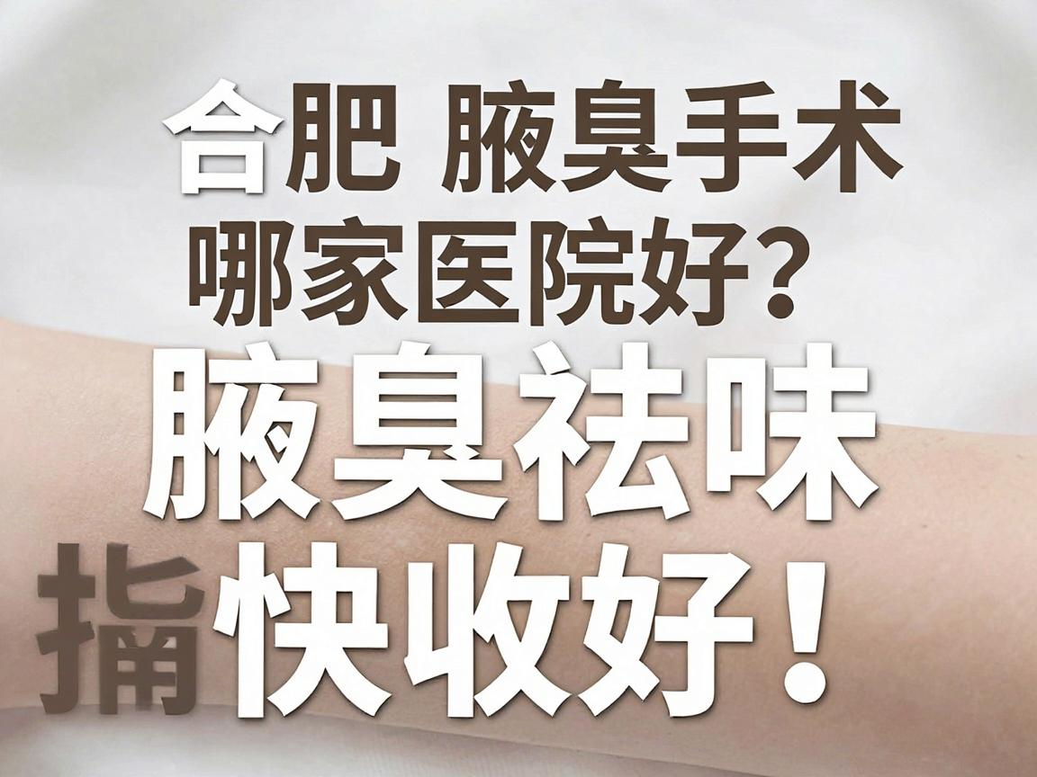 合肥腋臭手术哪家医院好？这份腋臭祛味指南快收好！