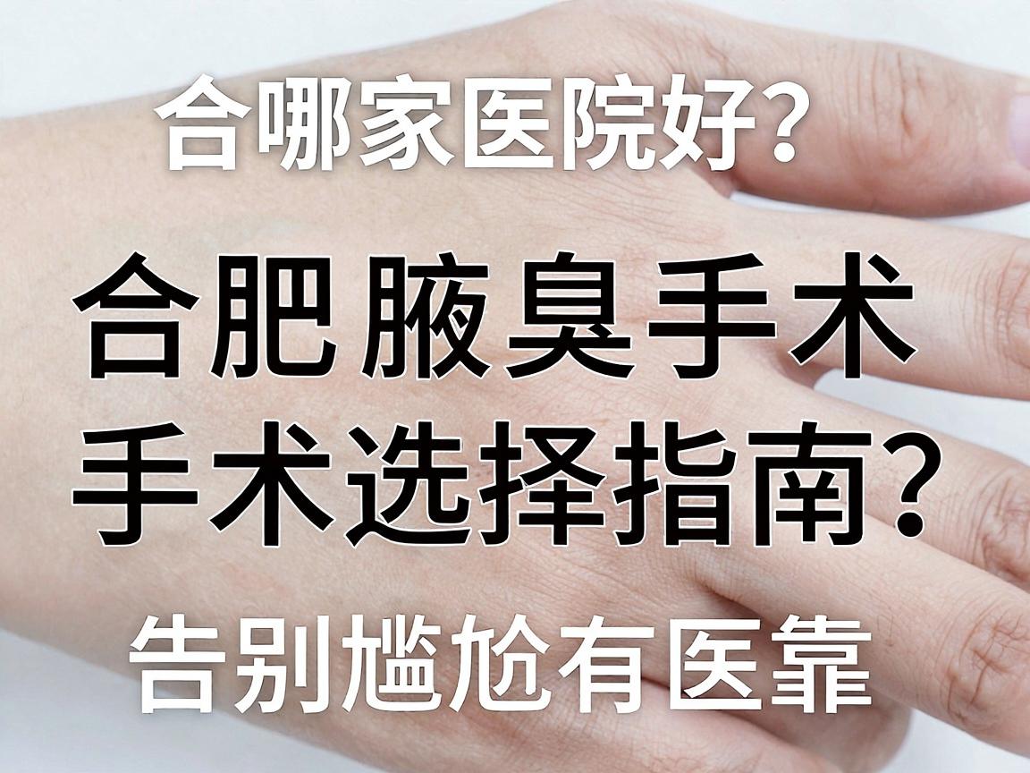 合肥腋臭手术哪家医院好？合肥腋臭手术选择指南，告别尴尬有医靠