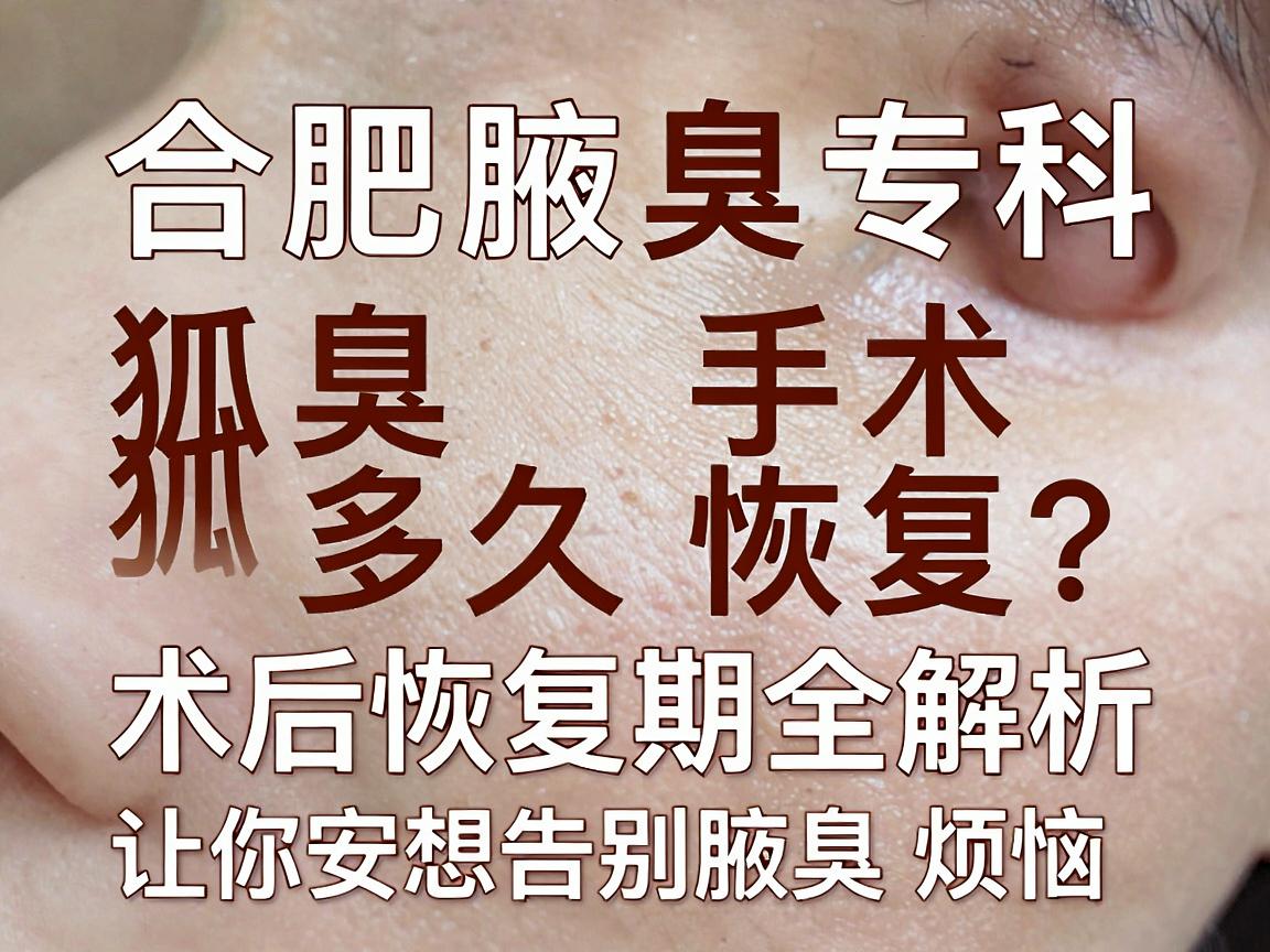 合肥腋秀腋臭专科，狐臭手术多久恢复？术后恢复期全解析，让你安心告别腋臭烦恼