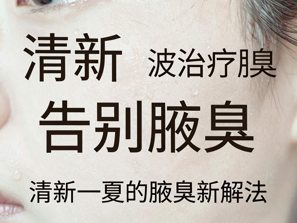 清新微波治疗腋臭，告别腋臭，清新一夏的腋臭新解法