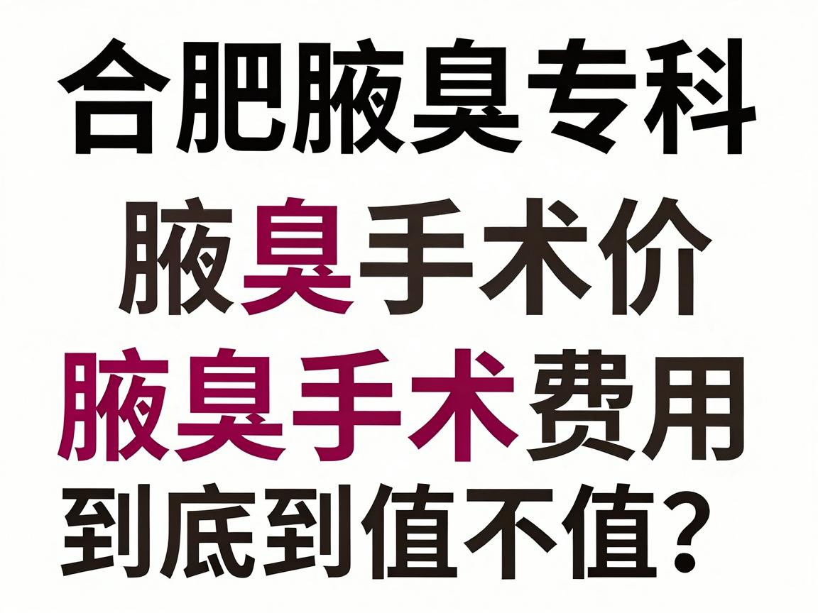 合肥腋秀腋臭专科，腋臭手术价格解析，腋臭手术费用到底值不值？
