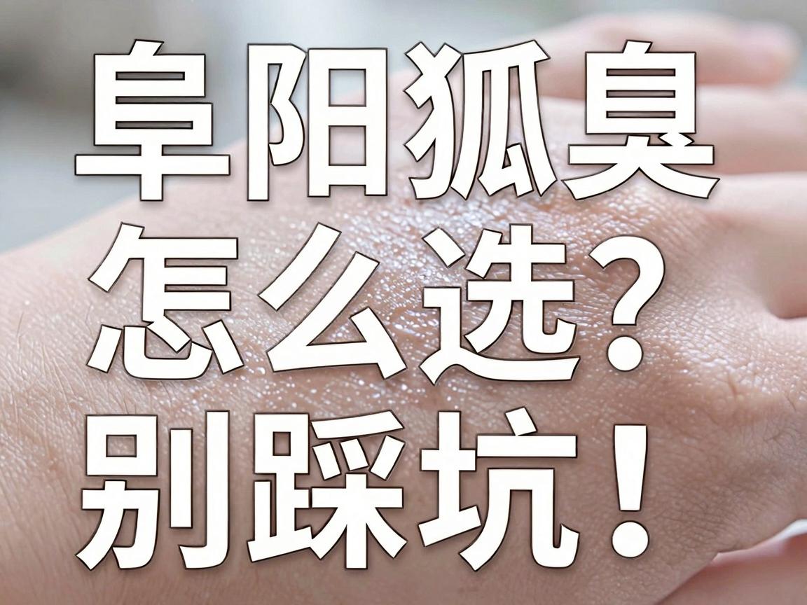 阜阳狐臭手术医院怎么选?别踩坑!这份阜阳狐臭手术医院避坑指南请收好 阜阳狐臭手术医院怎么选?别踩坑!这份阜阳狐臭手术医院避坑指南请收好