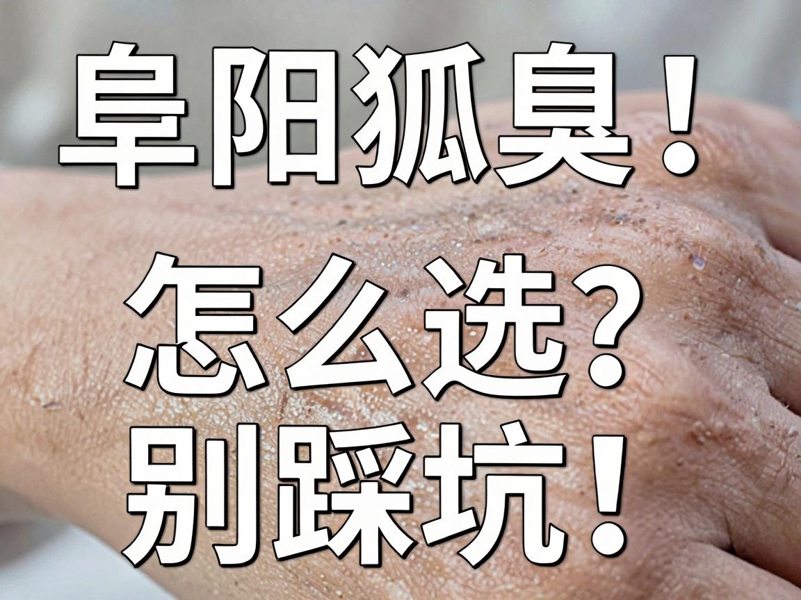 阜阳狐臭手术医院怎么选?别踩坑!这份阜阳狐臭手术医院避坑指南请收好 阜阳狐臭手术医院怎么选?别踩坑!这份阜阳狐臭手术医院避坑指南请收好