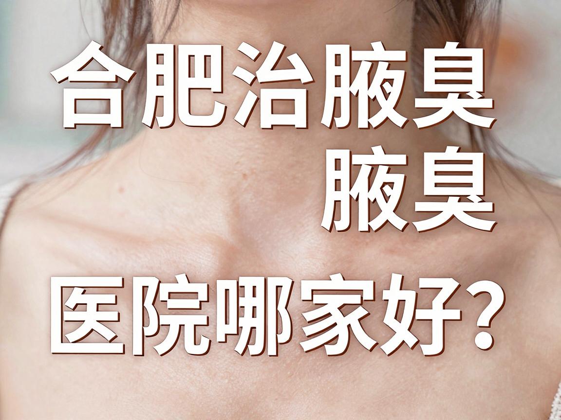 合肥治腋臭医院哪家好？合肥治腋臭的医院选择指南