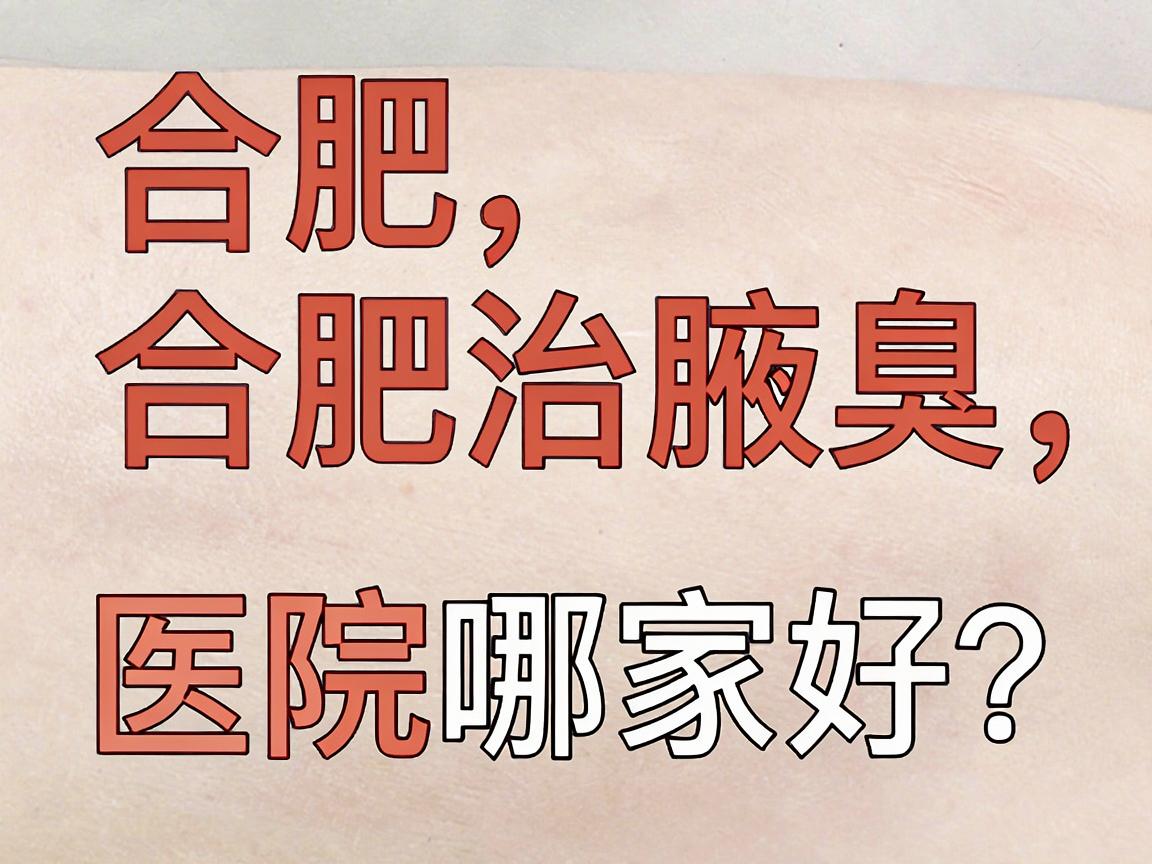 合肥治腋臭医院哪家好？合肥治腋臭的医院选择指南
