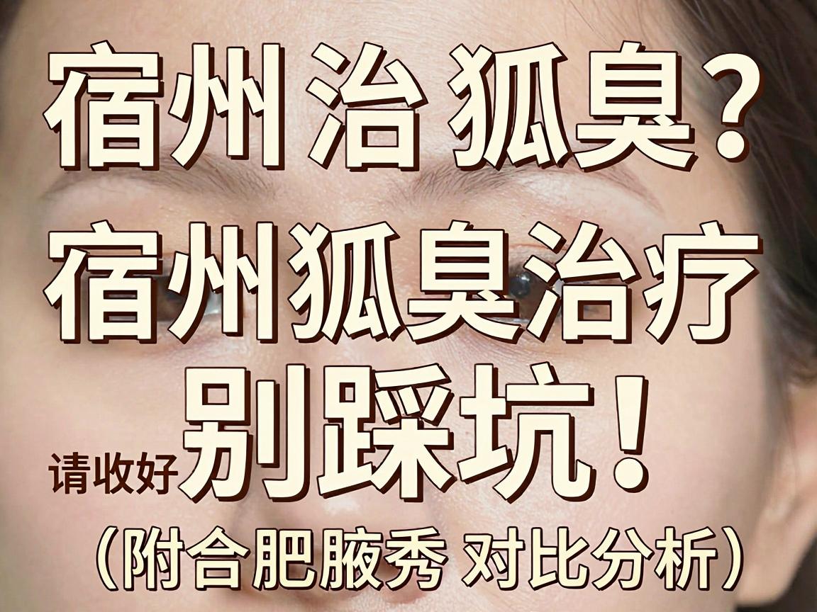 宿州治狐臭？别踩坑！这份宿州狐臭治疗指南请收好（附合肥腋秀对比分析）