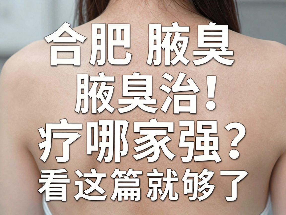 合肥腋臭治疗哪家强？合肥腋臭专科医院怎么选？看这篇就够了