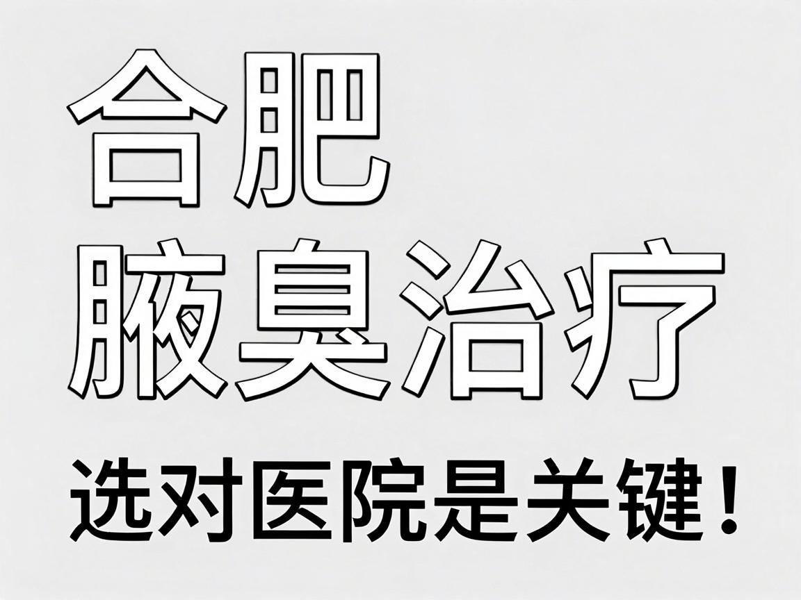合肥腋臭治疗，选对医院是关键，合肥腋秀腋臭专科专业解析