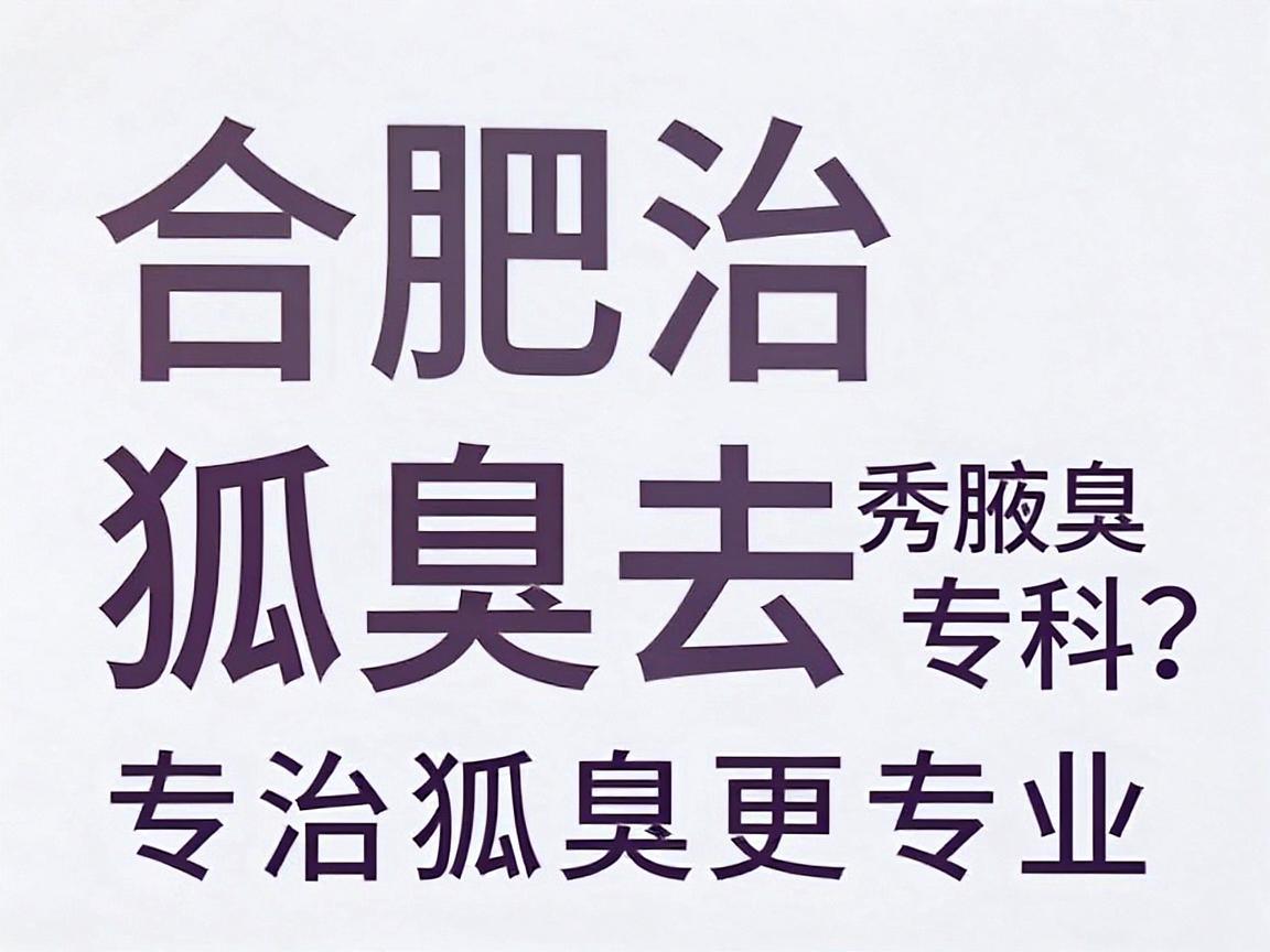 合肥治狐臭去哪家医院？合肥腋秀腋臭专科，专治狐臭更专业