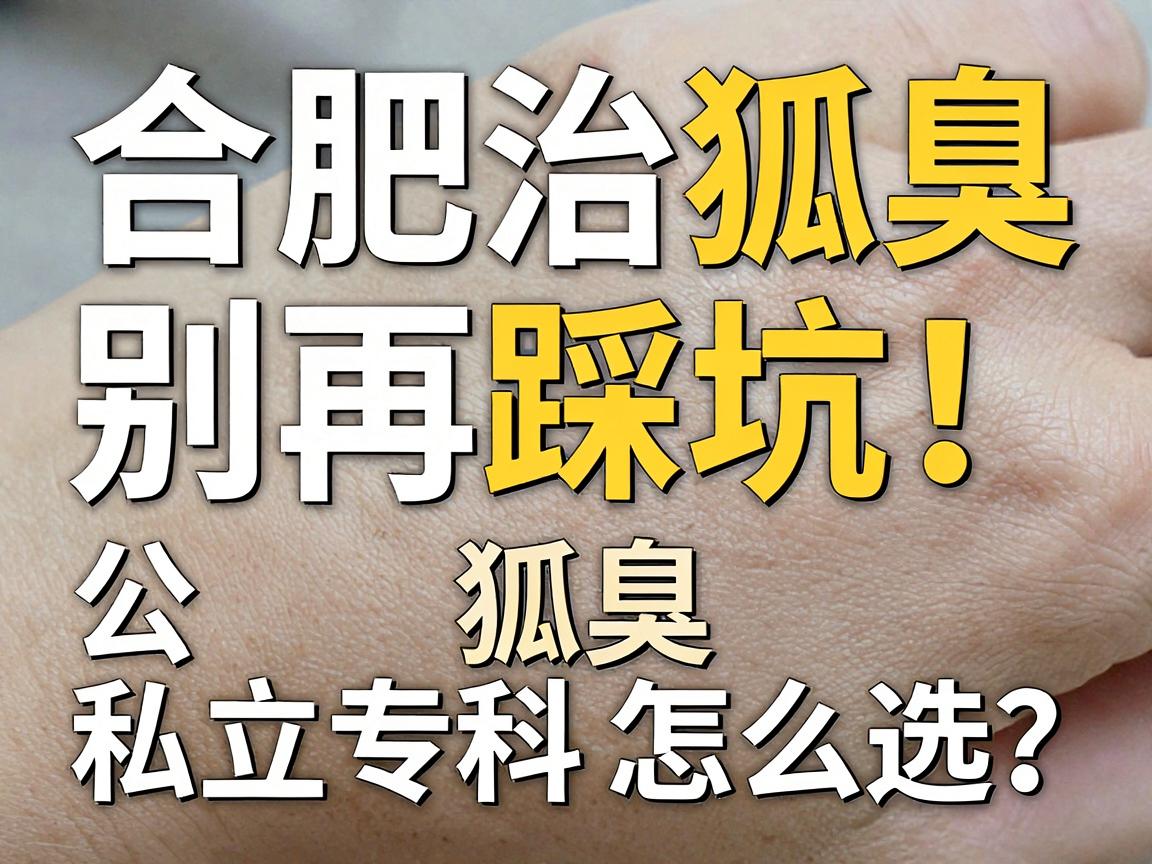 合肥治狐臭，别再踩坑！公立医院治狐臭vs私立专科怎么选？