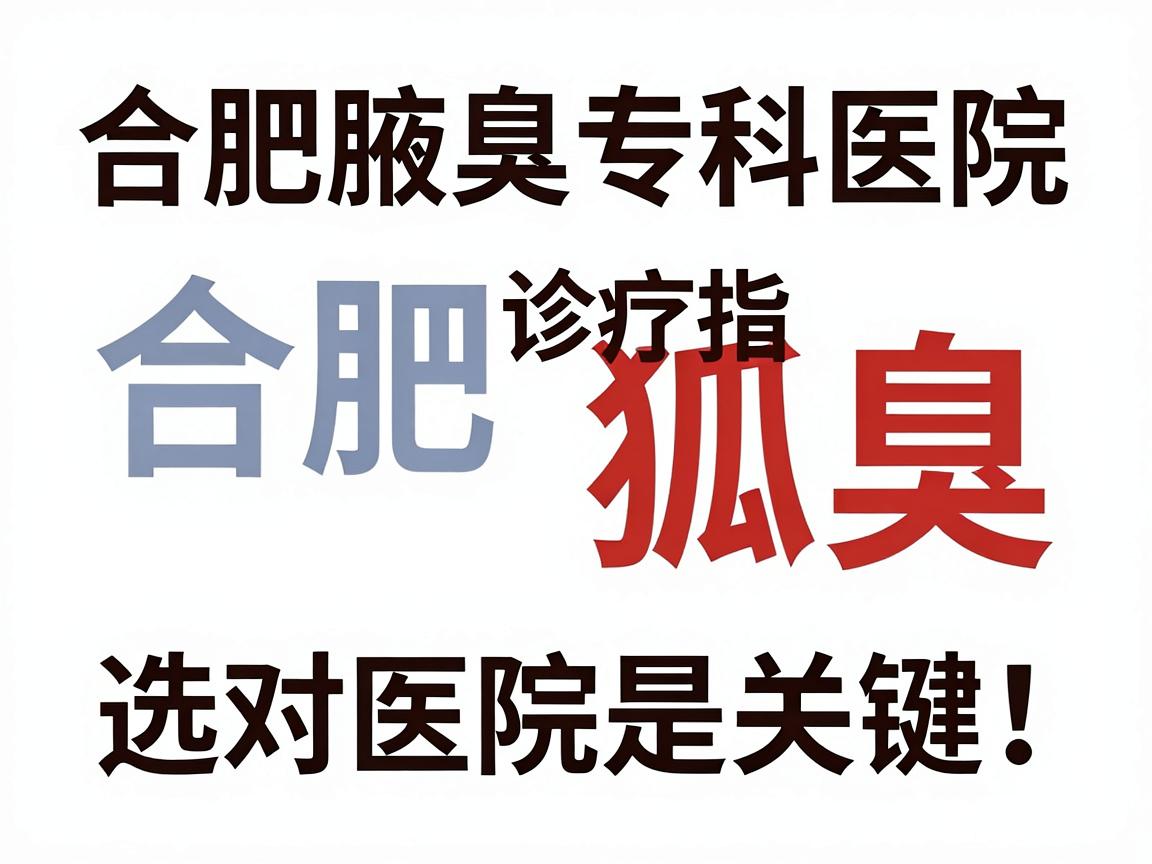 合肥诊疗狐臭,选对医院是关键!合肥腋臭专科医院诊疗指南 合肥诊疗狐臭,选对医院是关键!合肥腋臭专科医院诊疗指南
