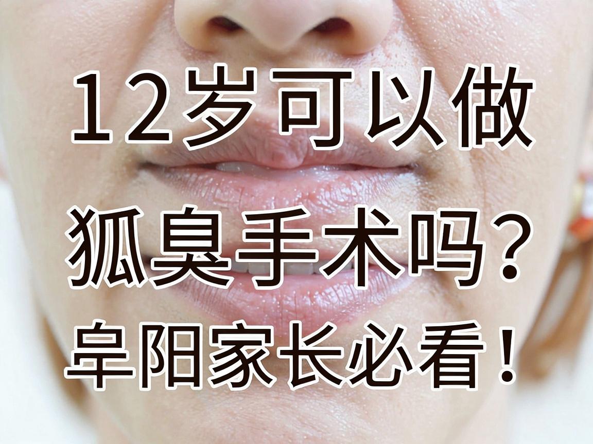 12岁可以做狐臭手术吗？阜阳家长必看，12岁狐臭手术的黄金时机与风险全解析