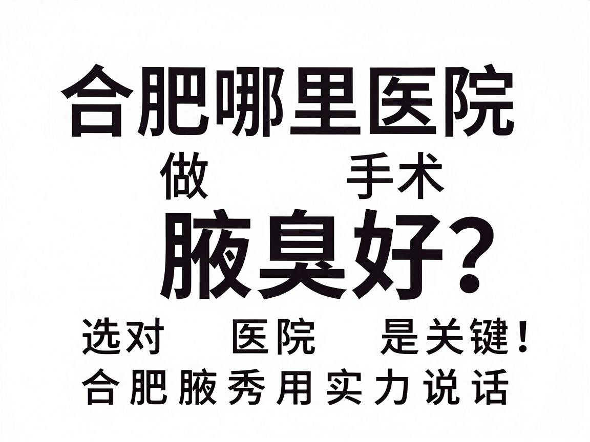合肥哪里医院做腋臭好？腋臭手术选对医院是关键，合肥腋秀用实力说话
