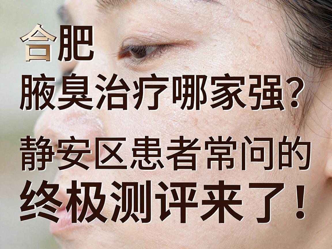 合肥腋臭治疗哪家强？静安区患者常问的腋臭医院终极测评来了！