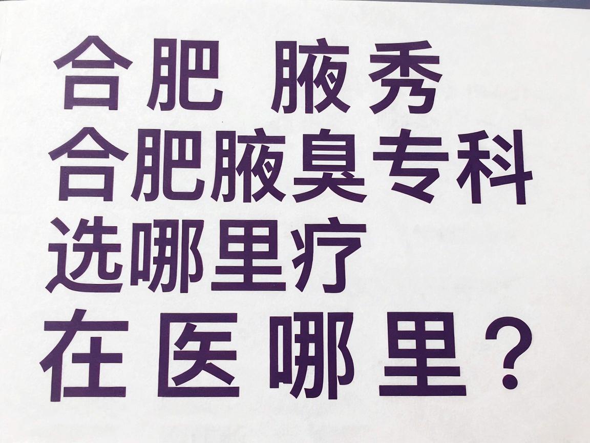 合肥腋秀腋臭专科，腋臭治疗选哪里？合肥腋秀医院在哪里？专业解答你关心的腋臭问题