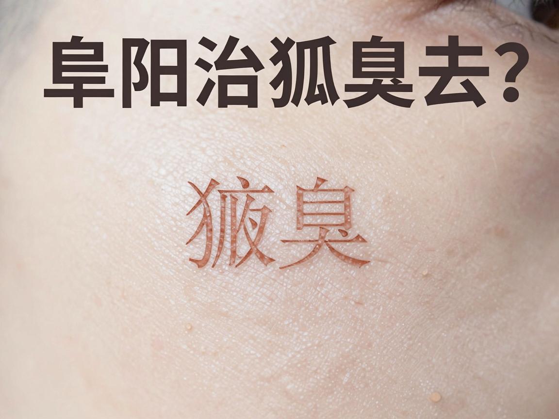 阜阳治狐臭去哪家医院？阜阳治狐臭的靠谱选择与科学指南
