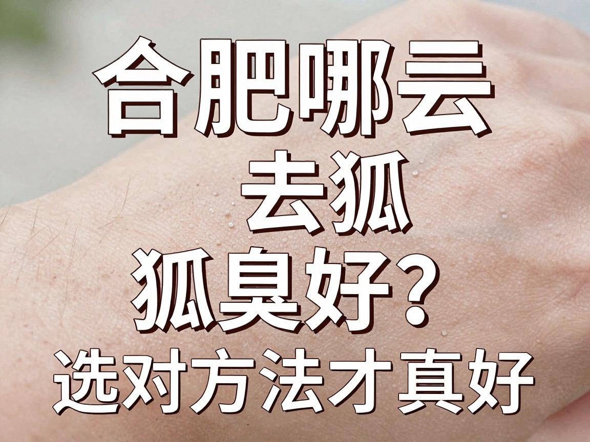合肥哪去狐臭好？合肥去狐臭，选对方法才真好