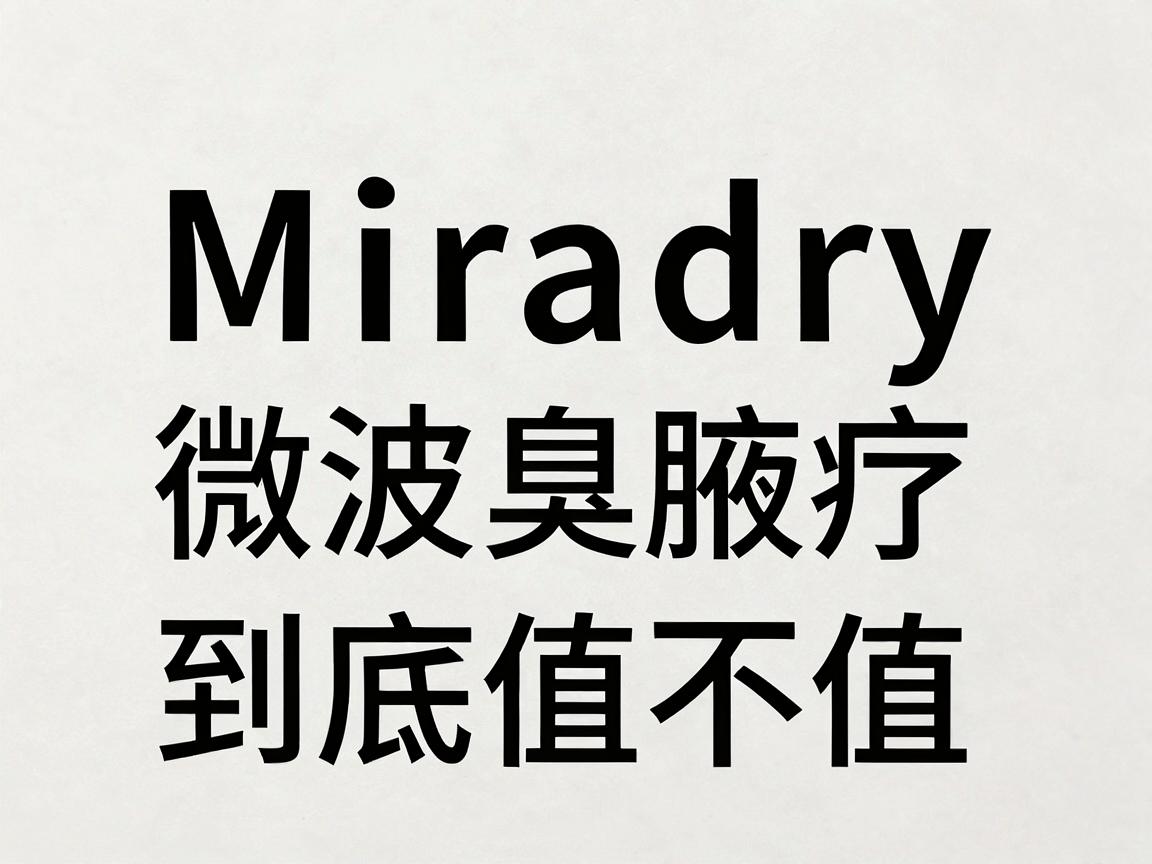 Miradry微波治疗腋臭价格，一文讲清Miradry微波腋臭价格到底值不值