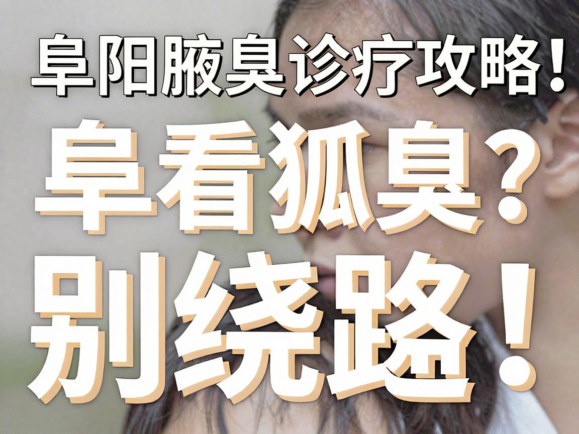 阜阳看狐臭?别绕路!阜阳腋臭诊疗攻略,带你直击阜阳狐臭解决真相 阜阳看狐臭?别绕路!阜阳腋臭诊疗攻略,带你直击阜阳狐臭解决真相
