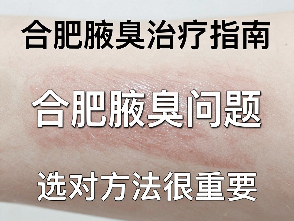 合肥腋臭治疗指南，合肥腋臭问题，选对方法很重要