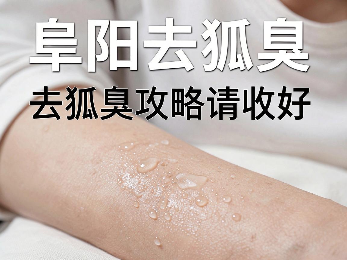 阜阳去狐臭，这份去狐臭攻略请收好—阜阳腋臭患者必读